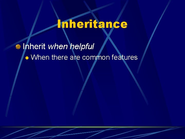 Inheritance Inherit when helpful l When there are common features 