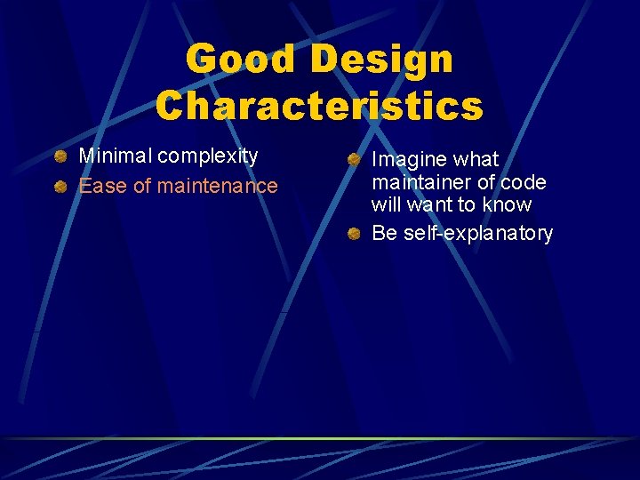 Good Design Characteristics Minimal complexity Ease of maintenance Imagine what maintainer of code will