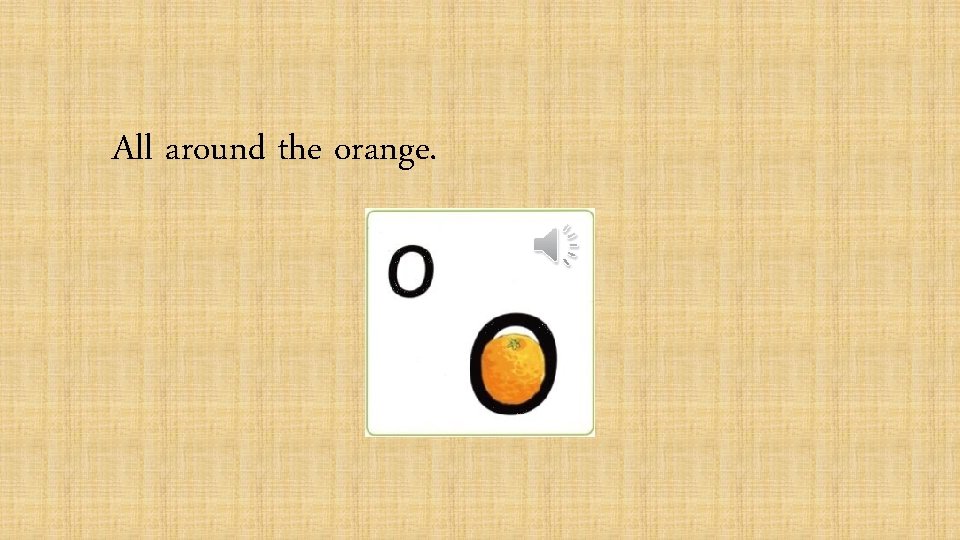 All around the orange. 