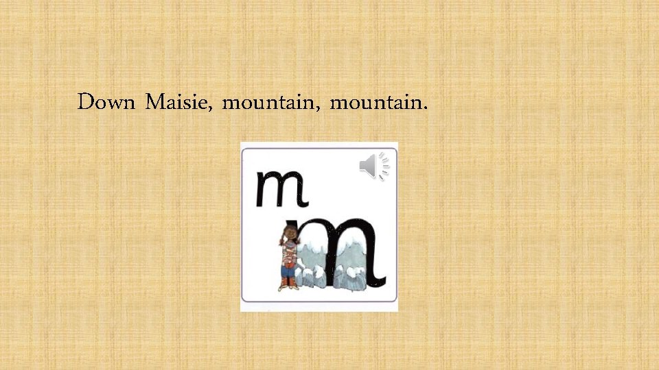 Down Maisie, mountain. 