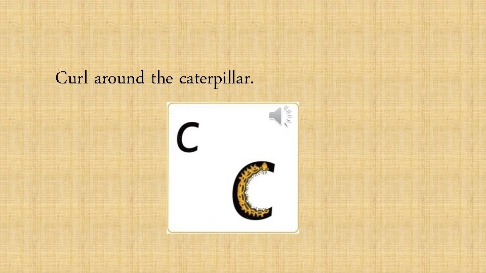 Curl around the caterpillar. 