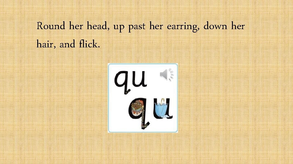 Round her head, up past her earring, down her hair, and flick. 