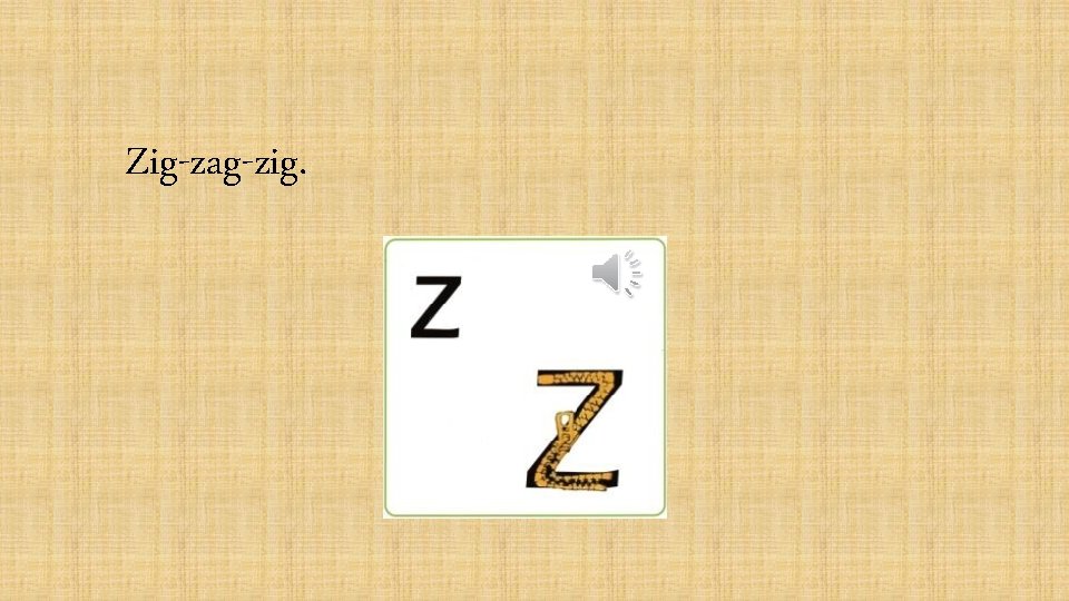 Zig-zag-zig. 