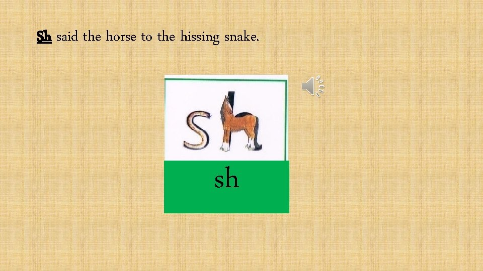 Sh said the horse to the hissing snake. sh 