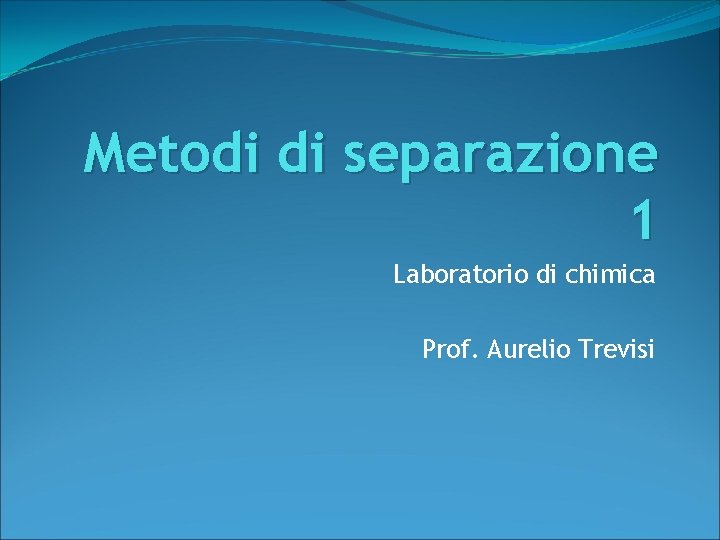 Metodi di separazione 1 Laboratorio di chimica Prof. Aurelio Trevisi 