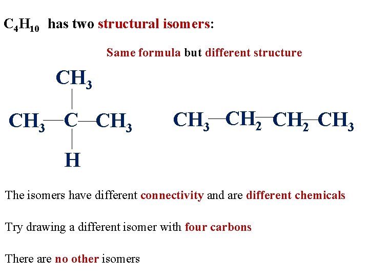 C 4 H 10 has two structural isomers: Same formula but different structure CH