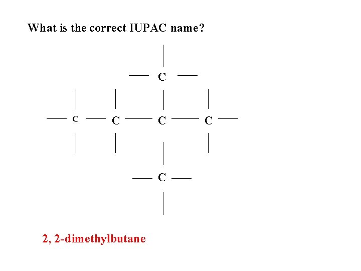 What is the correct IUPAC name? C C C 2, 2 -dimethylbutane C 