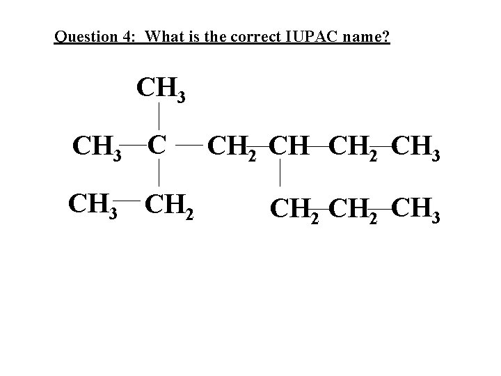 Question 4: What is the correct IUPAC name? CH 3 CH 2 CH CH