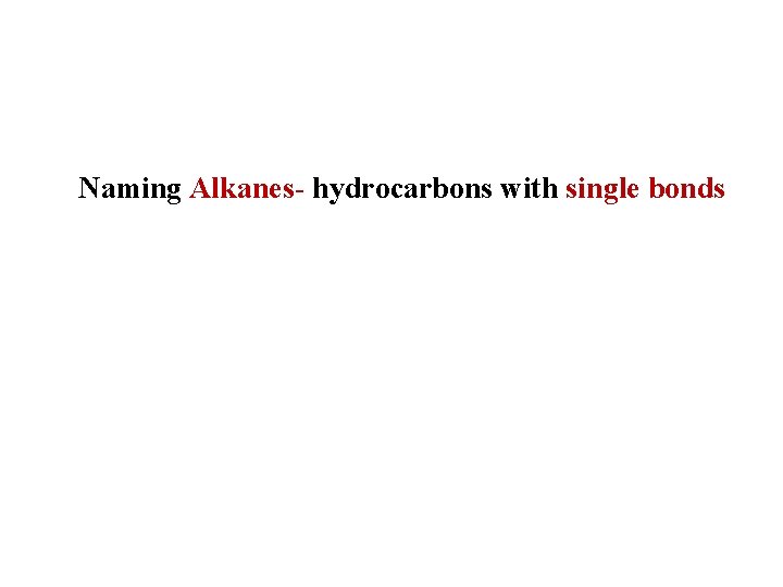 Naming Alkanes- hydrocarbons with single bonds 