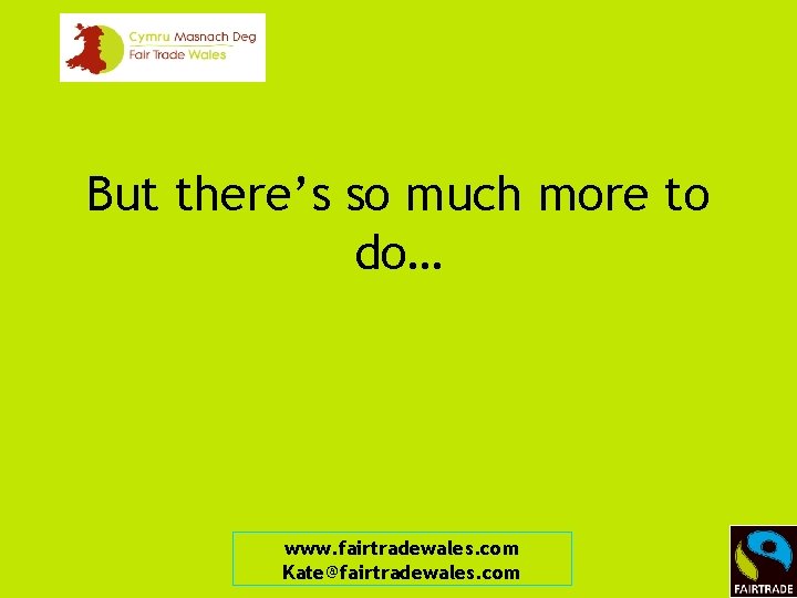 But there’s so much more to do… www. fairtradewales. com Kate@fairtradewales. com 