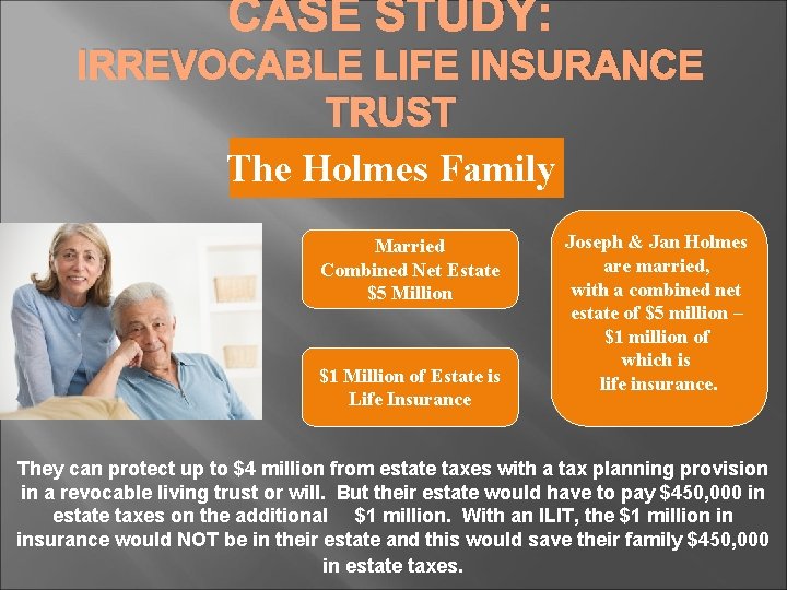 CASE STUDY: IRREVOCABLE LIFE INSURANCE TRUST The Holmes Family Married Combined Net Estate $5