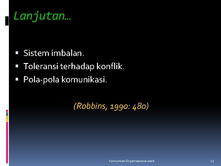 Lanjutan… Sistem imbalan. Toleransi terhadap konflik. Pola-pola komunikasi. (Robbins, 1990: 480) Komunikasi Organisasional 2006 Lanjutan… Sistem imbalan. Toleransi terhadap konflik. Pola-pola komunikasi. (Robbins, 1990: 480) Komunikasi Organisasional 2006