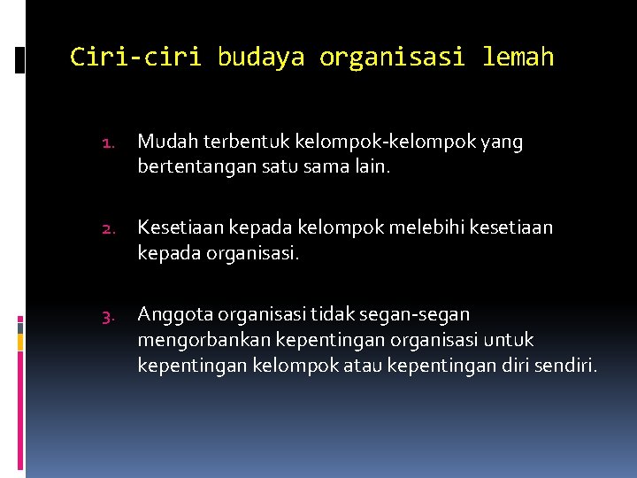 Ciri-ciri budaya organisasi lemah 1. Mudah terbentuk kelompok-kelompok yang bertentangan satu sama lain. 2.