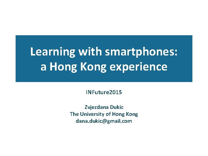 Learning with smartphones: a Hong Kong experience INFuture 2015 Zvjezdana Dukic The University of