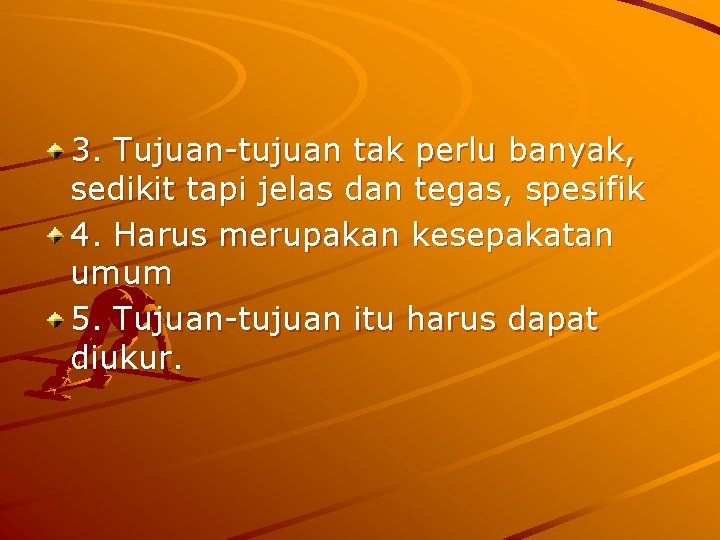 3. Tujuan-tujuan tak perlu banyak, sedikit tapi jelas dan tegas, spesifik 4. Harus merupakan