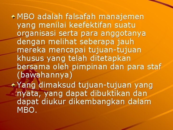 MBO adalah falsafah manajemen yang menilai keefektifan suatu organisasi serta para anggotanya dengan melihat MBO adalah falsafah manajemen yang menilai keefektifan suatu organisasi serta para anggotanya dengan melihat
