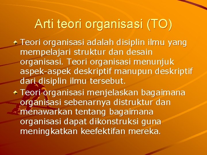 Arti teori organisasi (TO) Teori organisasi adalah disiplin ilmu yang mempelajari struktur dan desain