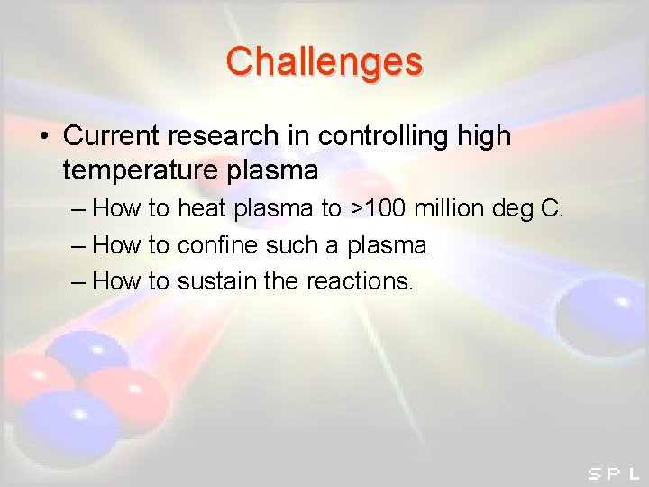 Challenges • Current research in controlling high temperature plasma – How to heat plasma Challenges • Current research in controlling high temperature plasma – How to heat plasma