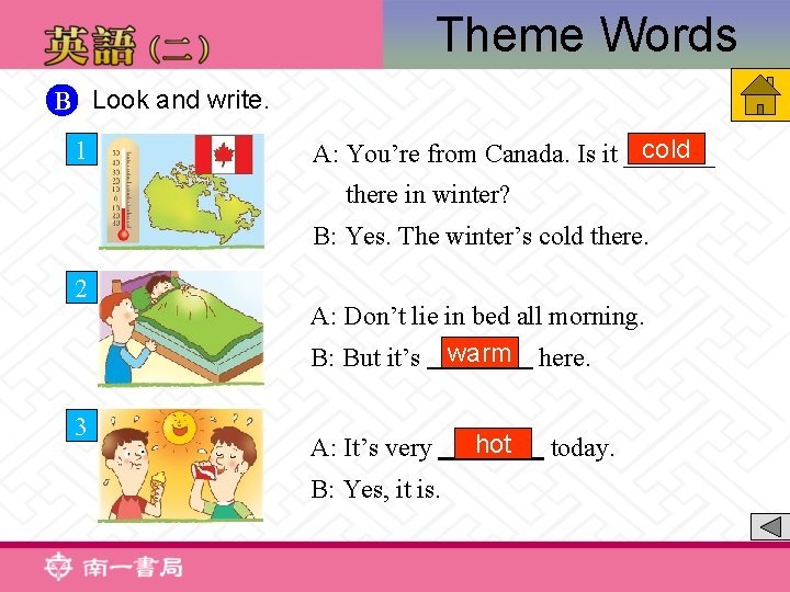 Theme Words B Look and write. 1 cold A: You’re from Canada. Is it