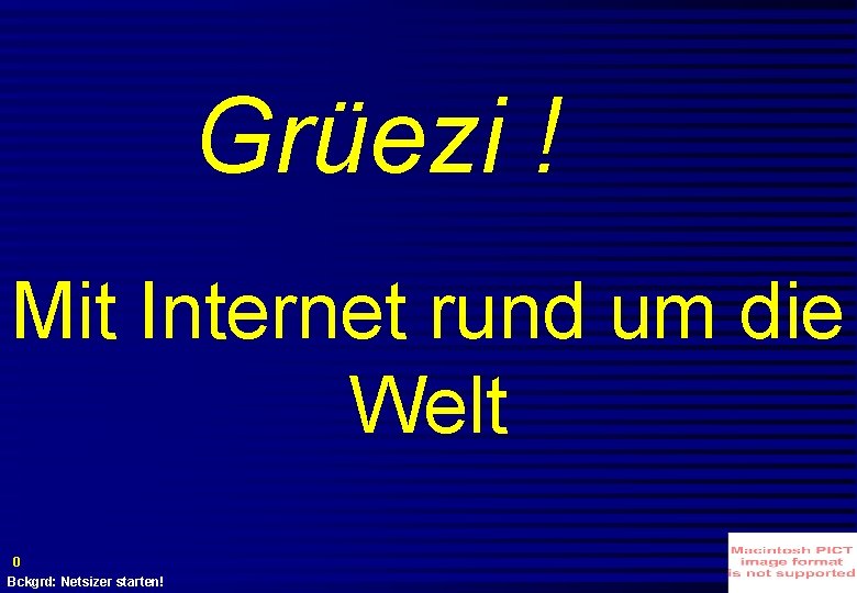 Grüezi ! Mit Internet rund um die Welt 0 Bckgrd: Netsizer starten! Grüezi ! Mit Internet rund um die Welt 0 Bckgrd: Netsizer starten!