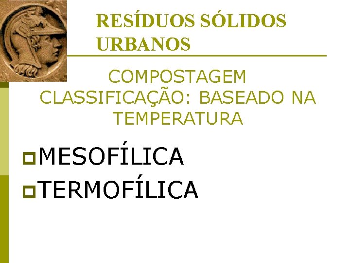 RESÍDUOS SÓLIDOS URBANOS COMPOSTAGEM CLASSIFICAÇÃO: BASEADO NA TEMPERATURA p. MESOFÍLICA p. TERMOFÍLICA 