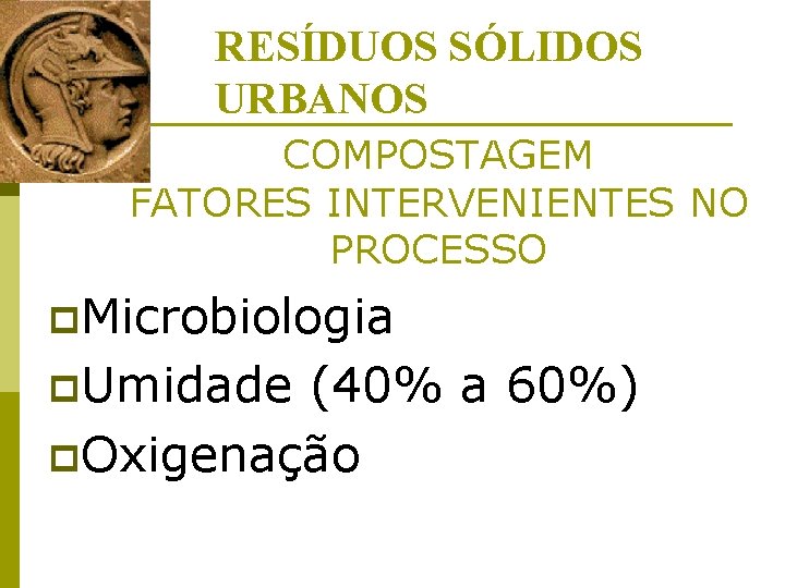 RESÍDUOS SÓLIDOS URBANOS COMPOSTAGEM FATORES INTERVENIENTES NO PROCESSO p. Microbiologia p. Umidade (40% a