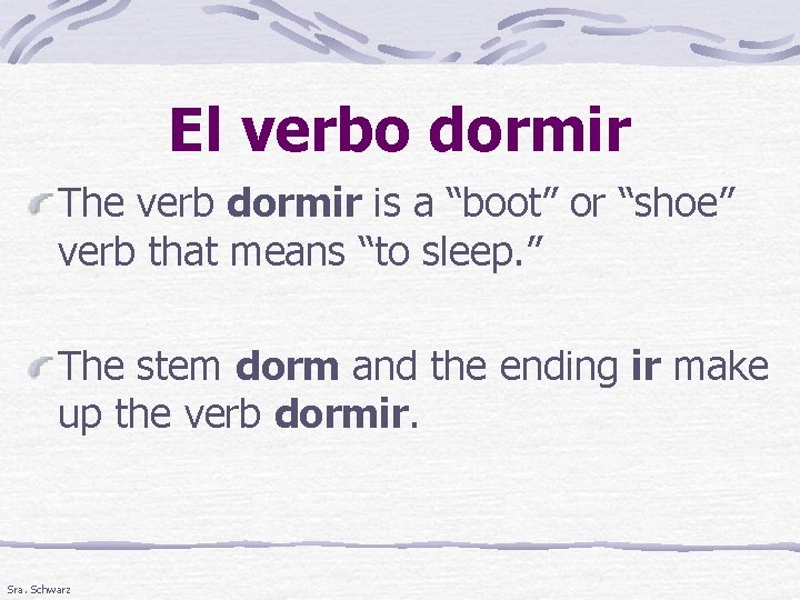 El verbo dormir The verb dormir is a “boot” or “shoe” verb that means