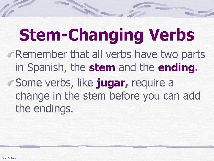 Stem-Changing Verbs Remember that all verbs have two parts in Spanish, the stem and