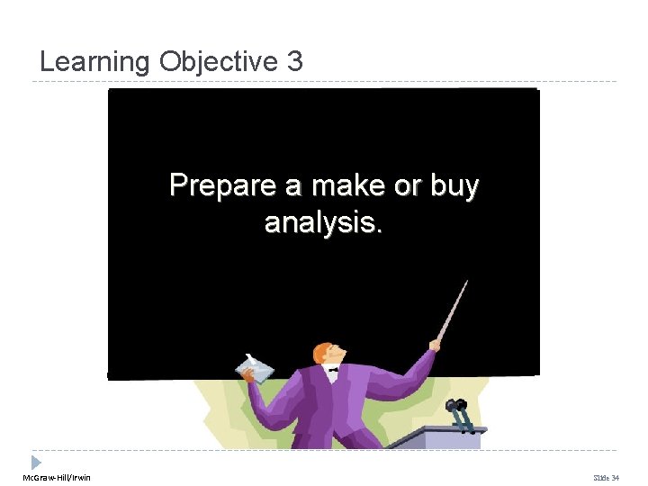 Learning Objective 3 Prepare a make or buy analysis. Mc. Graw-Hill/Irwin Slide 34 Learning Objective 3 Prepare a make or buy analysis. Mc. Graw-Hill/Irwin Slide 34