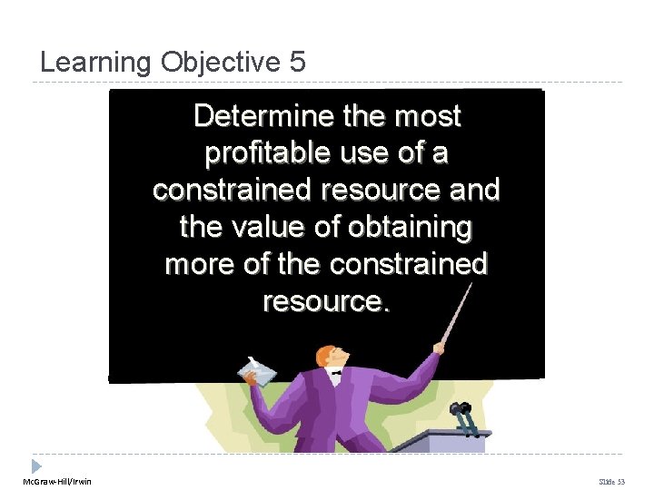 Learning Objective 5 Determine the most profitable use of a constrained resource and the Learning Objective 5 Determine the most profitable use of a constrained resource and the