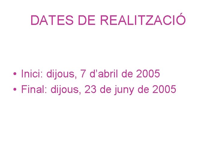 DATES DE REALITZACIÓ • Inici: dijous, 7 d’abril de 2005 • Final: dijous, 23