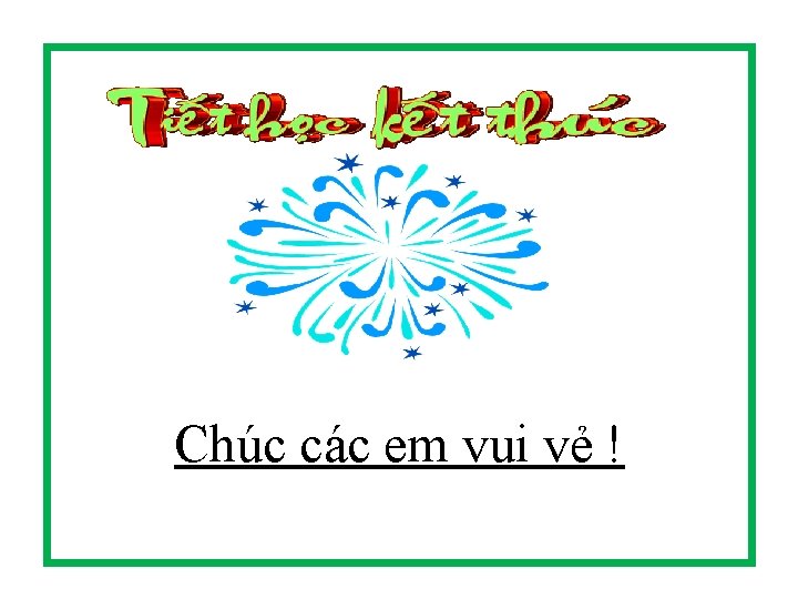 Chúc các em vui vẻ ! 