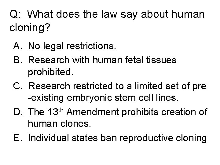 Q: What does the law say about human cloning? A. No legal restrictions. B.