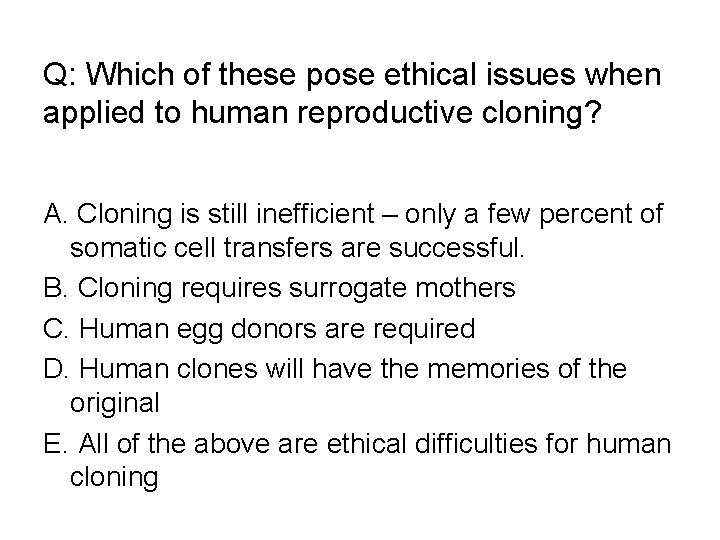 Q: Which of these pose ethical issues when applied to human reproductive cloning? A.