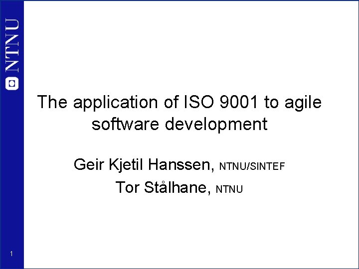 The application of ISO 9001 to agile software development Geir Kjetil Hanssen, NTNU/SINTEF Tor