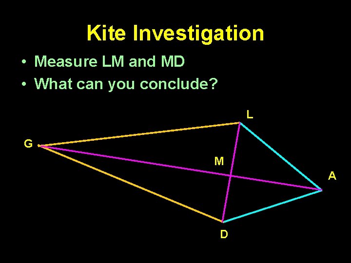 Kite Investigation • Measure LM and MD • What can you conclude? L G