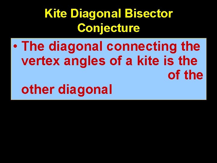 Kite Diagonal Bisector Conjecture • The diagonal connecting the vertex angles of a kite