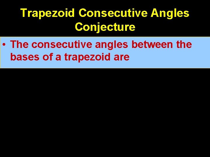 Trapezoid Consecutive Angles Conjecture • The consecutive angles between the bases of a trapezoid
