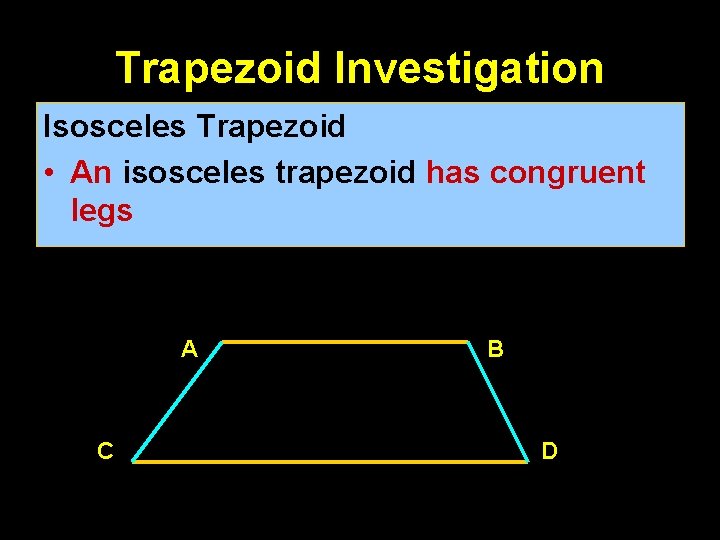 Trapezoid Investigation Isosceles Trapezoid • An isosceles trapezoid has congruent legs A C B