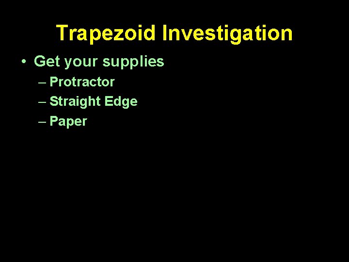 Trapezoid Investigation • Get your supplies – Protractor – Straight Edge – Paper 