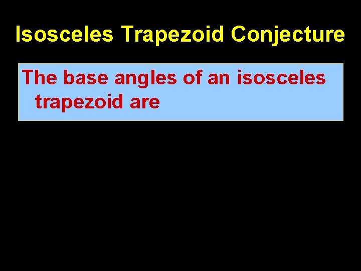 Isosceles Trapezoid Conjecture The base angles of an isosceles trapezoid are congruent 