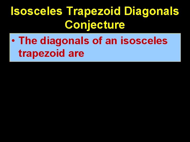 Isosceles Trapezoid Diagonals Conjecture • The diagonals of an isosceles trapezoid are congruent 