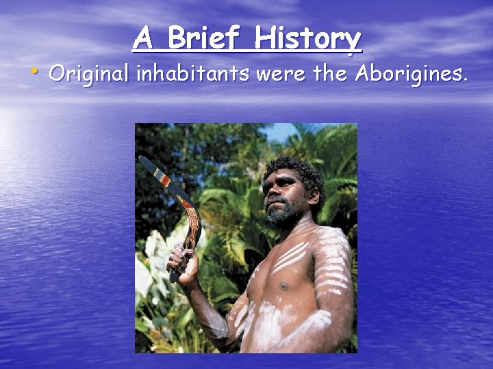 A Brief History • Original inhabitants were the Aborigines. 