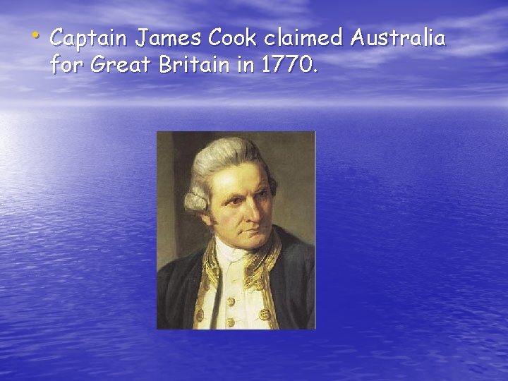  • Captain James Cook claimed Australia for Great Britain in 1770. 
