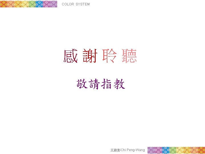 COLOR SYSTEM 感謝聆聽 敬請指教 王啟彭Chi Peng-Wang 