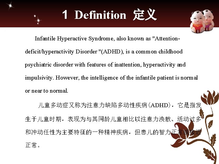 1 Definition 定义 Infantile Hyperactive Syndrome, also known as "Attentiondeficit/hyperactivity Disorder "(ADHD), is a