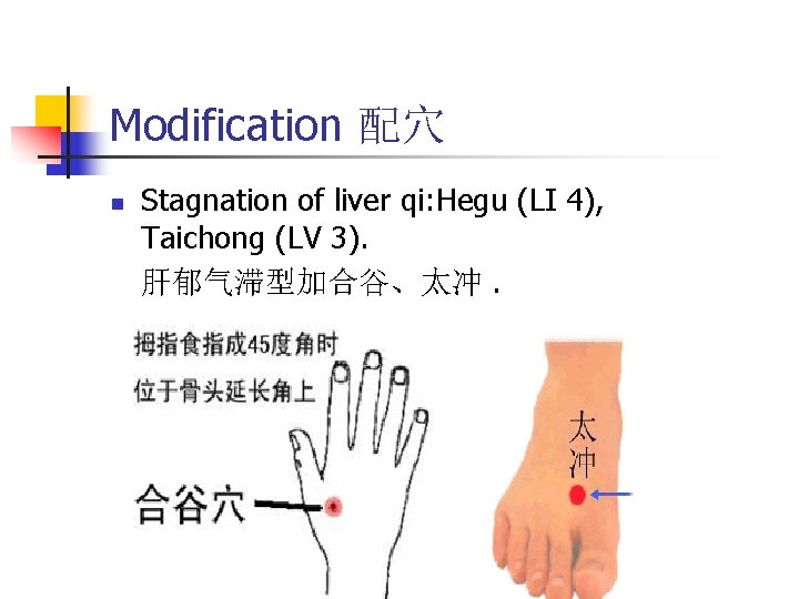 Modification 配穴 n Stagnation of liver qi: Hegu (LI 4), Taichong (LV 3). 肝郁气滞型加合谷、太冲.