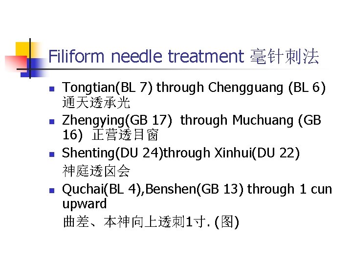 Filiform needle treatment 毫针刺法 n n Tongtian(BL 7) through Chengguang (BL 6) 通天透承光 Zhengying(GB