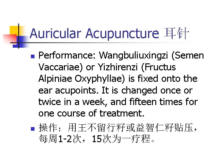 Auricular Acupuncture 耳针 n n Performance: Wangbuliuxingzi (Semen Vaccariae) or Yizhirenzi (Fructus Alpiniae Oxyphyllae)