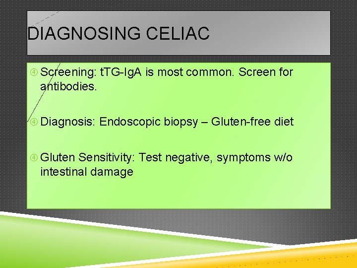 DIAGNOSING CELIAC Screening: t. TG-Ig. A is most common. Screen for antibodies. Diagnosis: Endoscopic